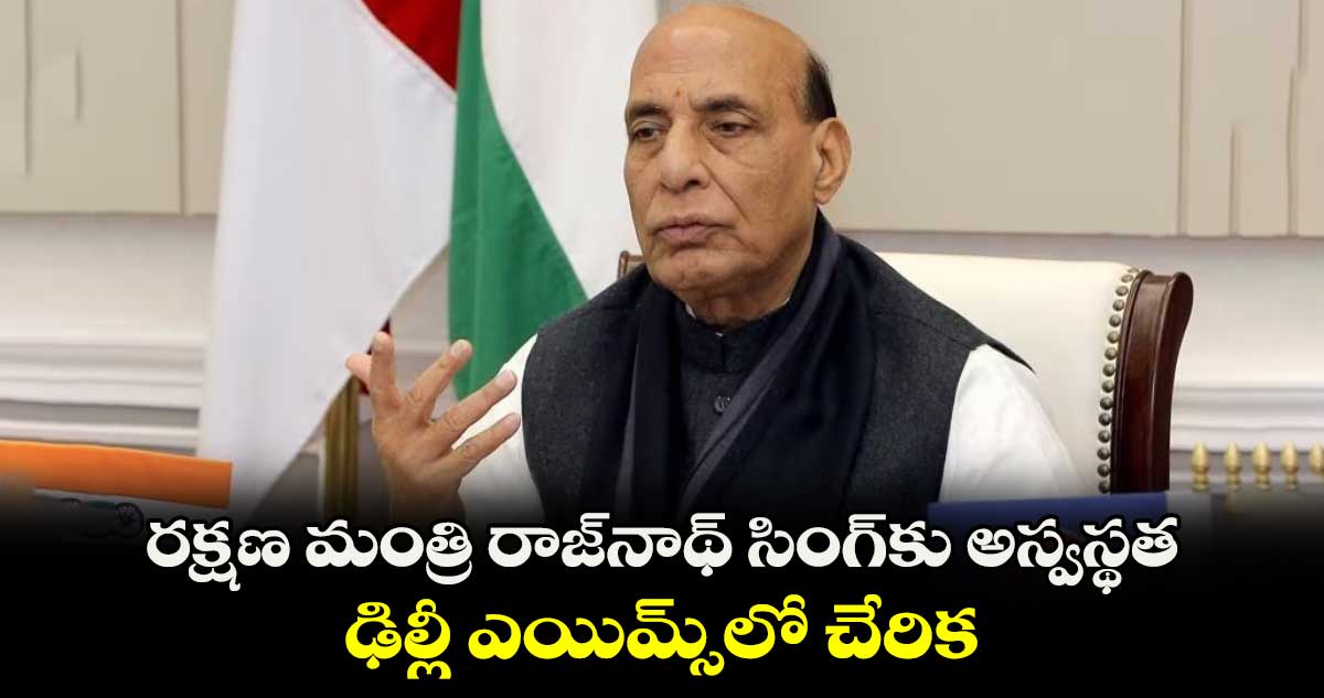 రక్షణ మంత్రి రాజ్⁬నాథ్ సింగ్⁬కు అస్వస్థత.. ఢిల్లీ ఎయిమ్స్⁬లో చేరిక 