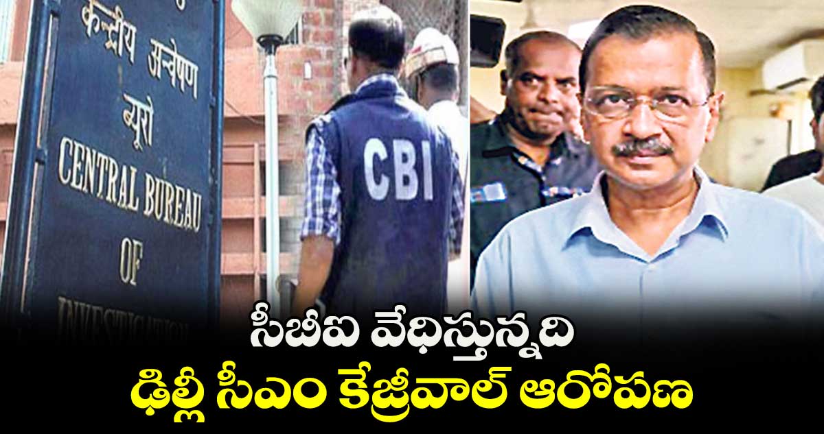 సీబీఐ వేధిస్తున్నది .. ఢిల్లీ సీఎం కేజ్రీవాల్ ఆరోపణ 