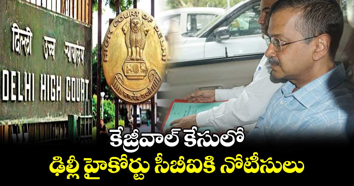 Kejriwal arrest Plea: కేజ్రీవాల్ కేసులో..ఢిల్లీ హైకోర్టు సీబీఐకి నోటీసులు