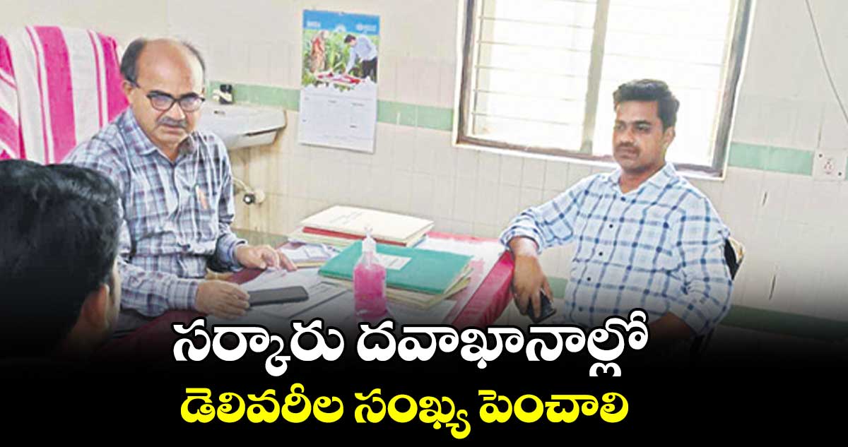 సర్కారు దవాఖానాల్లో డెలివరీల సంఖ్య పెంచాలి :  భాస్కర్ నాయక్ 