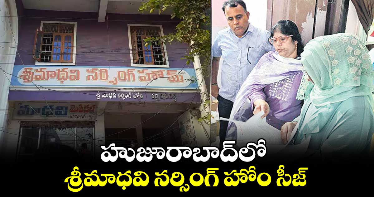 హుజూరాబాద్‌‌‌‌‌‌‌‌లో  శ్రీమాధవి నర్సింగ్ హోం సీజ్ 