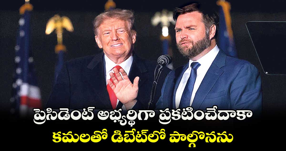 ప్రెసిడెంట్ అభ్యర్థిగా ప్రకటించేదాకా..కమలతో డిబేట్​లో పాల్గొనను : ట్రంప్ 