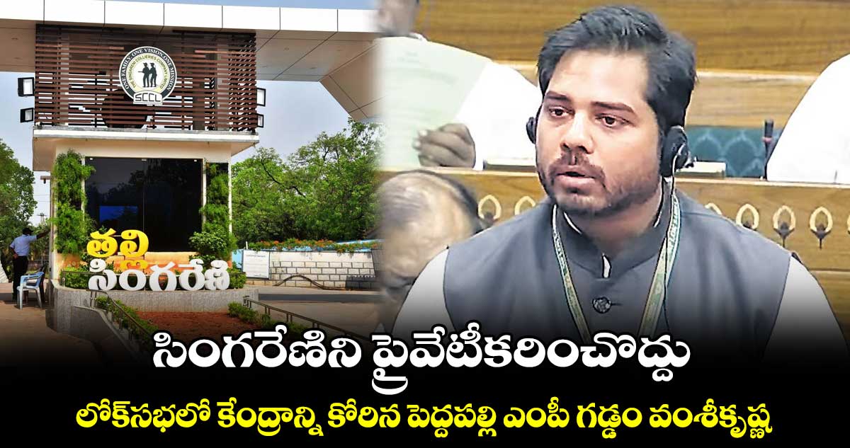 సింగరేణిని ప్రైవేటీకరించొద్దు.. లోక్సభలో కేంద్రాన్ని కోరిన పెద్దపల్లి ఎంపీ గడ్డం వంశీకృష్ణ