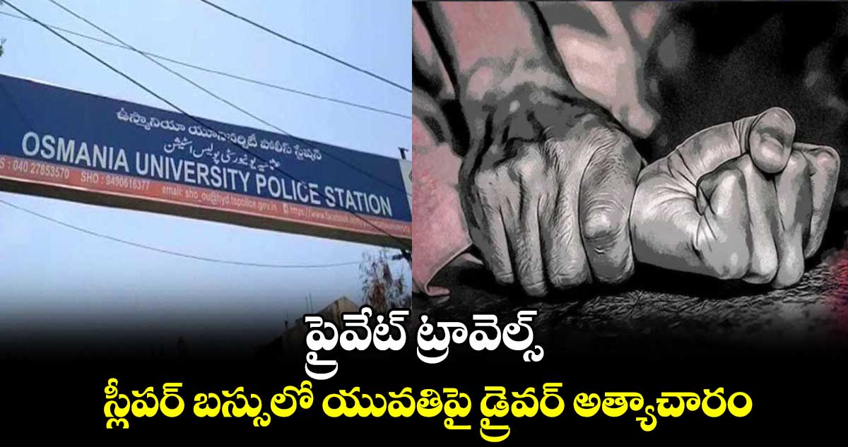 ప్రైవేట్ ట్రావెల్స్.. స్లీపర్ బస్సులో యువతిపై డ్రైవర్ అత్యాచారం : బస్సు సీజ్