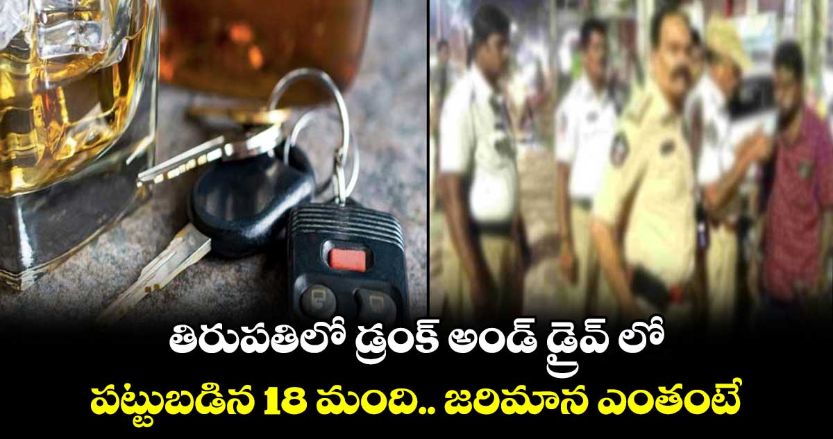  తిరుపతిలో డ్రంక్ అండ్ డ్రైవ్ లో పట్టుబడిన 18 మంది.. జరిమాన ఎంతంటే...