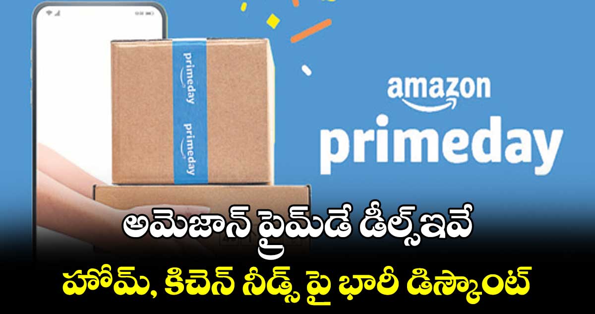 అమెజాన్ ప్రైమ్​డే డీల్స్​ఇవే..హోమ్, కిచెన్ నీడ్స్ పై భారీ డిస్కౌంట్