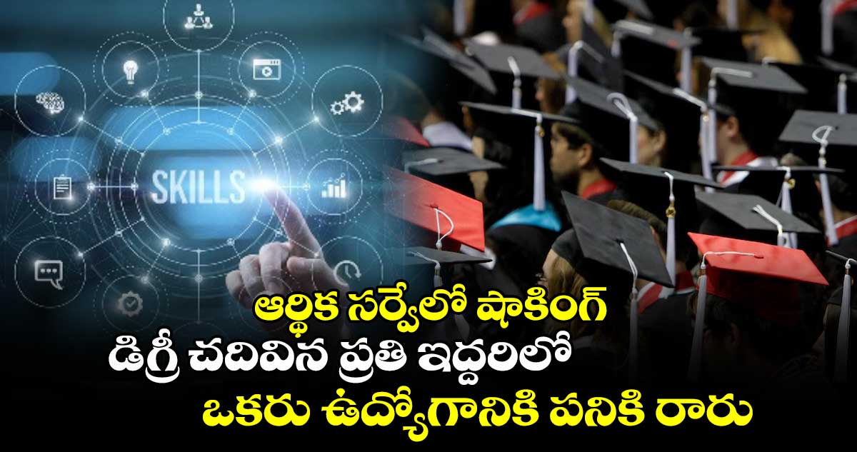 ఆర్థిక సర్వేలో షాకింగ్ : డిగ్రీ చదివిన ప్రతి ఇద్దరిలో ఒకరు ఉద్యోగానికి పనికి రారు