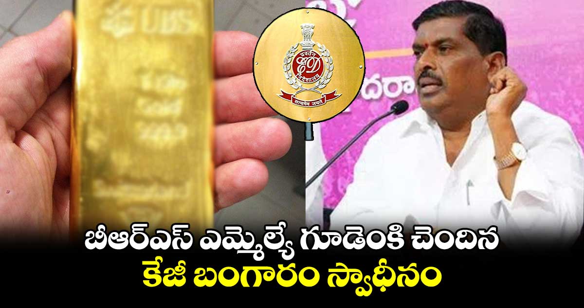 బీఆర్ఎస్ ఎమ్మెల్యే గూడెంకి చెందిన కేజీ బంగారం స్వాధీనం