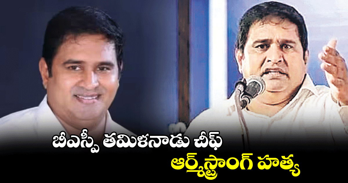 బీఎస్పీ తమిళనాడు చీఫ్​ ఆర్మ్‌‌‌‌స్ట్రాంగ్‌‌‌‌ హత్య