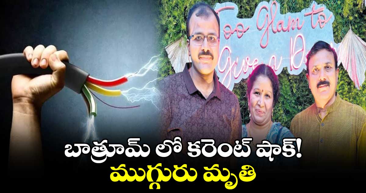 బాత్రూమ్ లో కరెంట్ షాక్!ముగ్గురు మృతి 