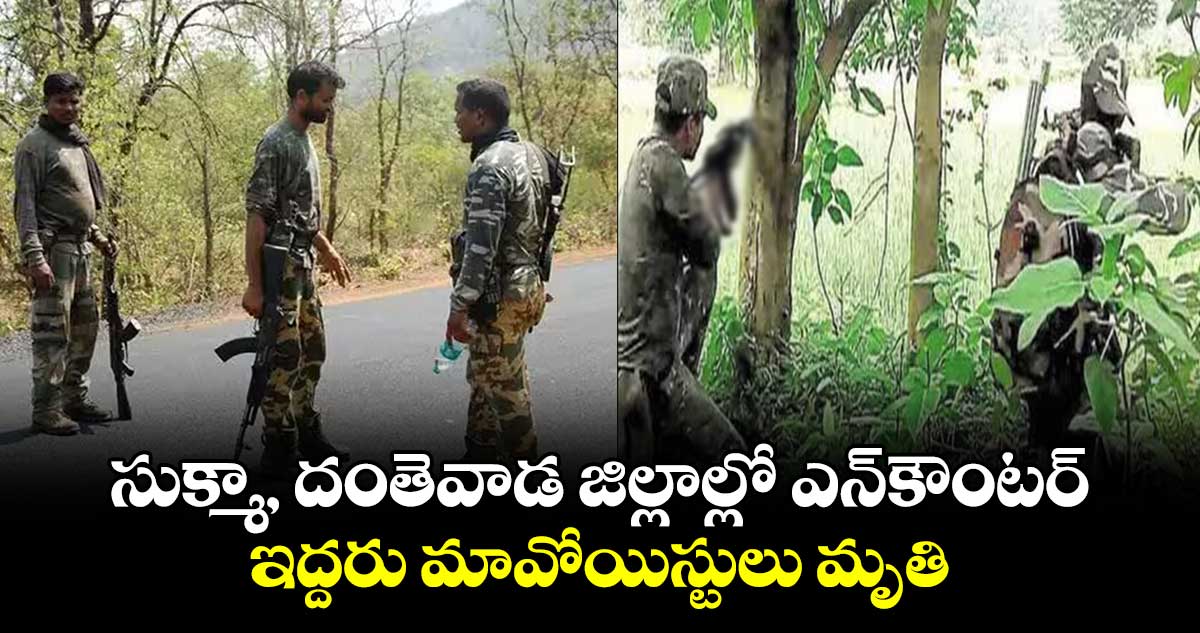 సుక్మా, దంతెవాడ జిల్లాల్లో ఎన్‌‌కౌంటర్‌‌.. ఇద్దరు మావోయిస్టులు మృతి