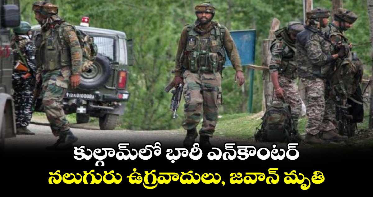 కుల్గామ్లో భారీ ఎన్కౌంటర్.. నలుగురు ఉగ్రవాదులు, జవాన్ మృతి