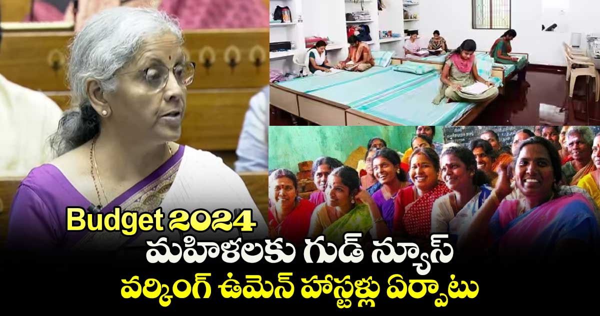 బడ్జెట్ 2024: మహిళలకు గుడ్ న్యూస్.. వర్కింగ్ ఉమెన్ హాస్టళ్లు ఏర్పాటు