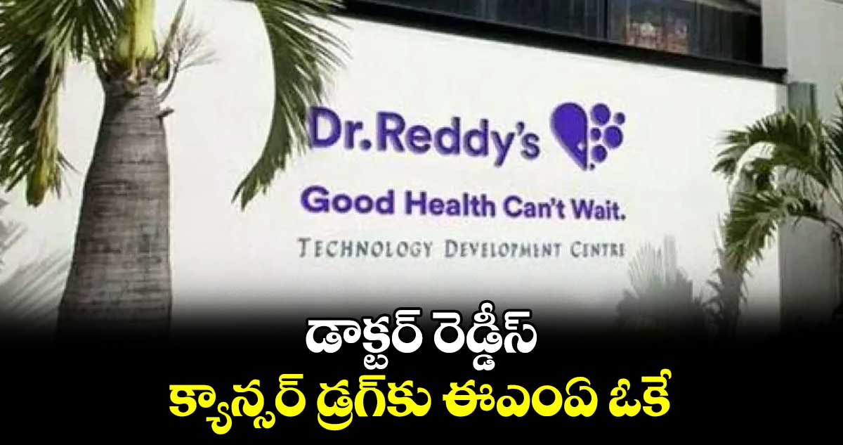 డాక్టర్ రెడ్డీస్ క్యాన్సర్ డ్రగ్​కు ఈఎంఏ ఓకే