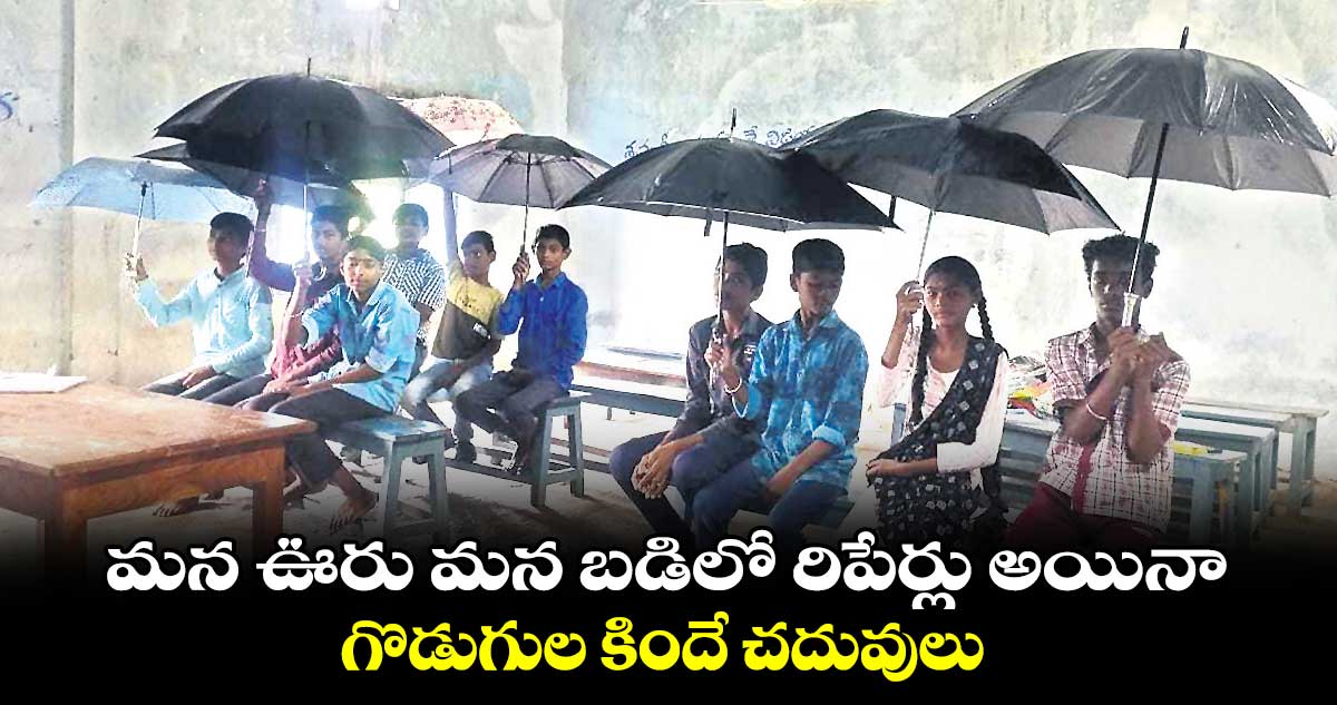 మన ఊరు మన బడిలో రిపేర్లు అయినా..గొడుగుల కిందే చదువులు