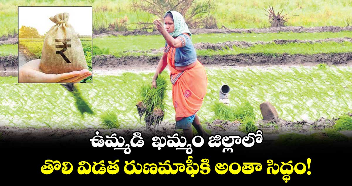 ఉమ్మడి  ఖమ్మం జిల్లాలో .. తొలి విడత రుణమాఫీకి  అంతా సిద్ధం!