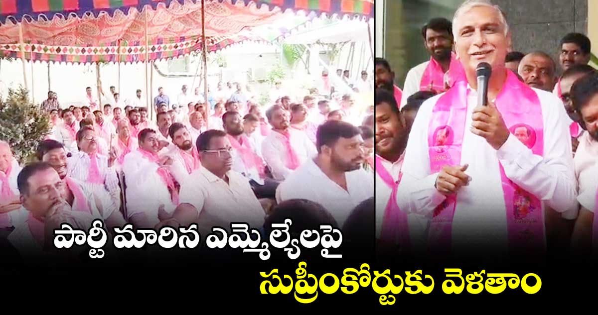  పార్టీ మారిన ఎమ్మెల్యేలపై సుప్రీంకోర్టుకు వెళతాం : మాజీ మంత్రి హరీష్⁬రావు 