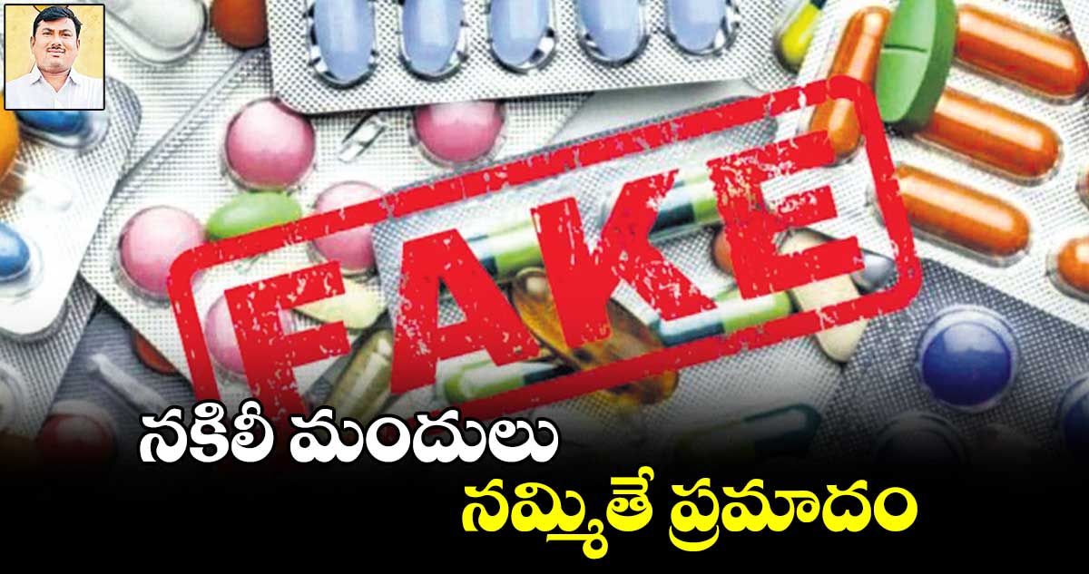 నకిలీ మందులు నమ్మితే ప్రమాదం