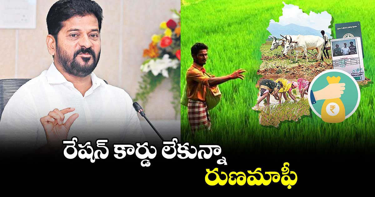 రేషన్ కార్డు లేకున్నా రుణమాఫీ : సీఎం రేవంత్