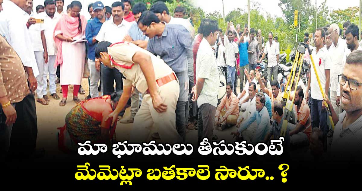 మా భూములు తీసుకుంటే మేమెట్లా బతకాలె సారూ.. ?