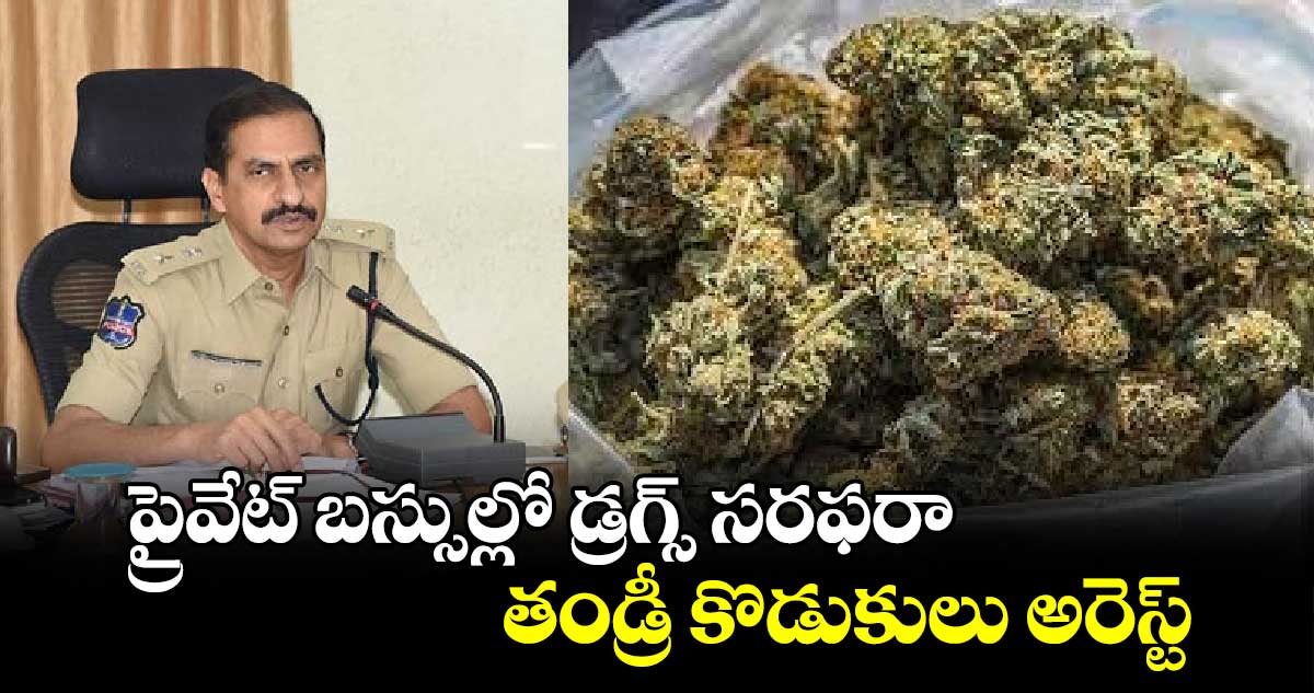 ప్రైవేట్ బస్సుల్లో డ్రగ్స్ సరఫరా ..తండ్రీ కొడుకులు అరెస్ట్