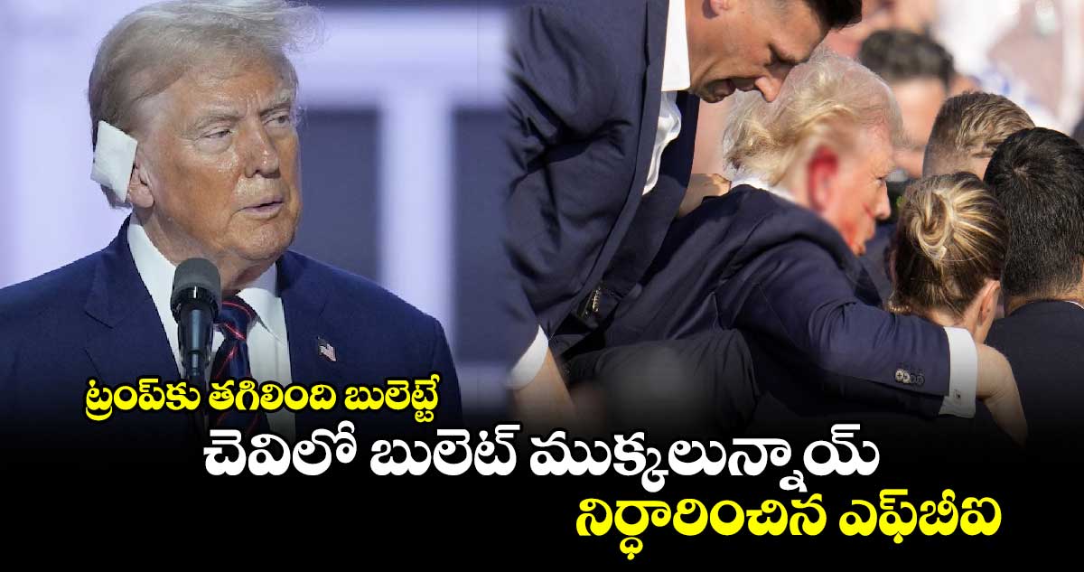 FBI: ట్రంప్⁬కు తగిలింది బులెట్టే.. చెవిలో బులెట్ ముక్కలున్నాయ్.. నిర్ధారించిన ఎఫ్⁬బీఐ