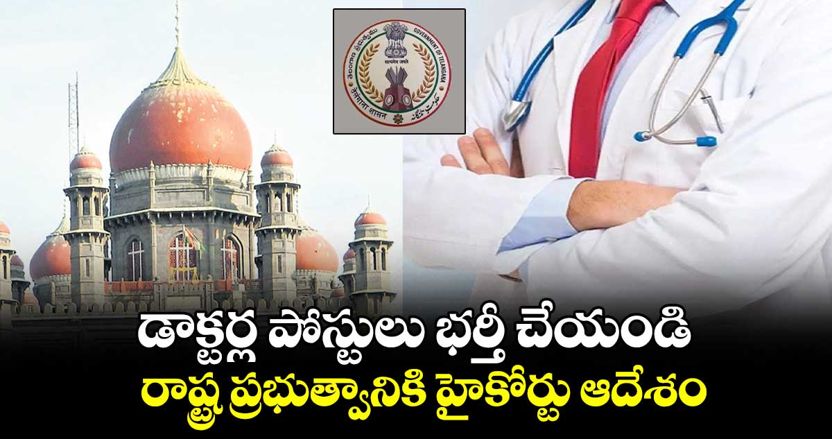 డాక్టర్ల పోస్టులు భర్తీ చేయండి.. రాష్ట్ర ప్రభుత్వానికి హైకోర్టు ఆదేశం