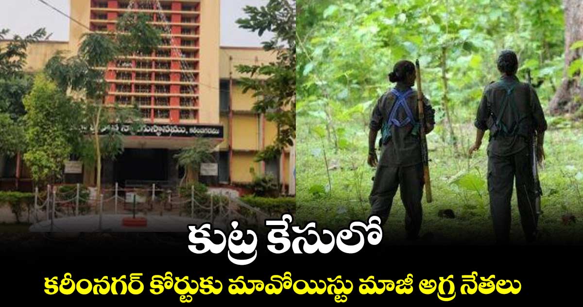 కుట్ర కేసులో కరీంనగర్ కోర్టుకు మావోయిస్టు మాజీ అగ్ర నేతలు 