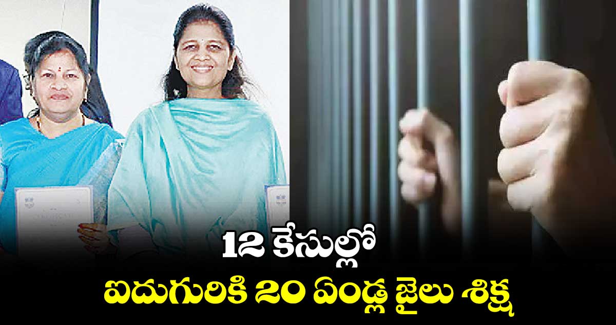 12 కేసుల్లో ఐదుగురికి 20 ఏండ్ల జైలు శిక్ష