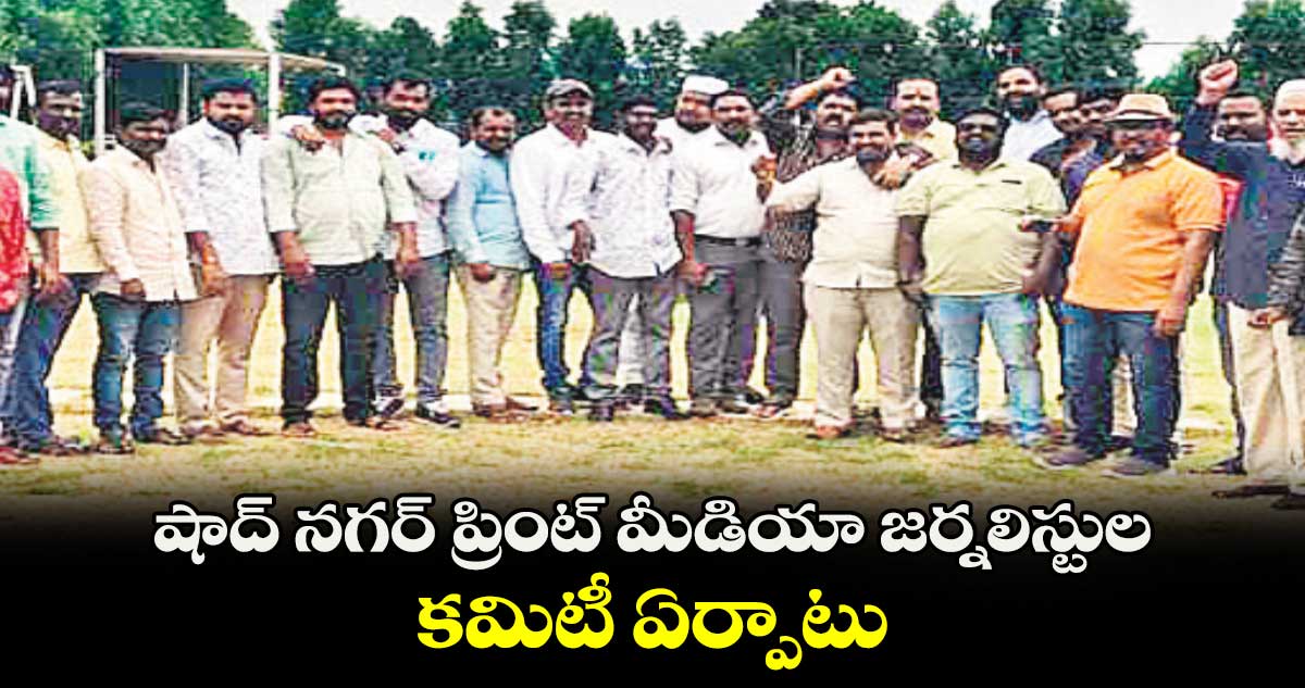 షాద్ నగర్ ప్రింట్ మీడియా జర్నలిస్టుల కమిటీ ఏర్పాటు