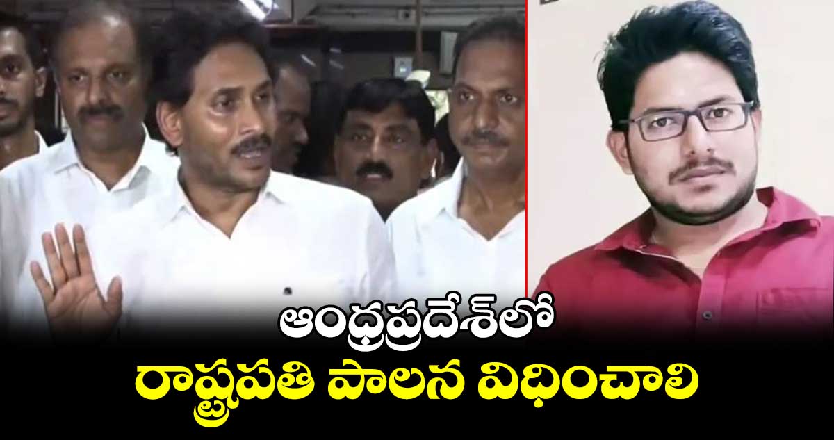 ఆంధ్రప్రదేశ్‍‌లో రాష్ట్రపతి పాలన విధించాలి: వైఎస్ జగన్