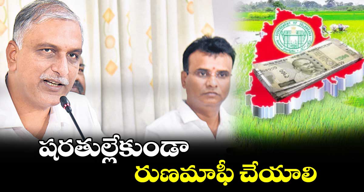 షరతుల్లేకుండా రుణమాఫీ చేయాలి:మాజీ మంత్రి హరీశ్‌‌‌‌‌‌‌‌రావు