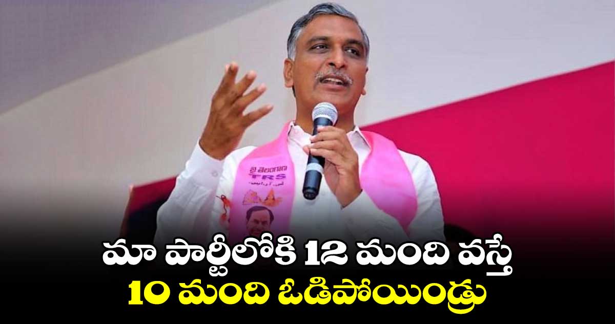 మా పార్టీలోకి 12 మంది వస్తే..10 మంది ఓడిపోయిండ్రు : హరీశ్ రావు