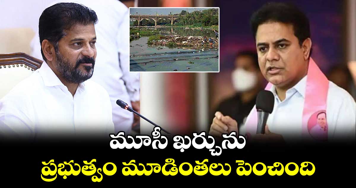 మూసీ ఖర్చును  ప్రభుత్వం మూడింతలు పెంచింది: కేటీఆర్