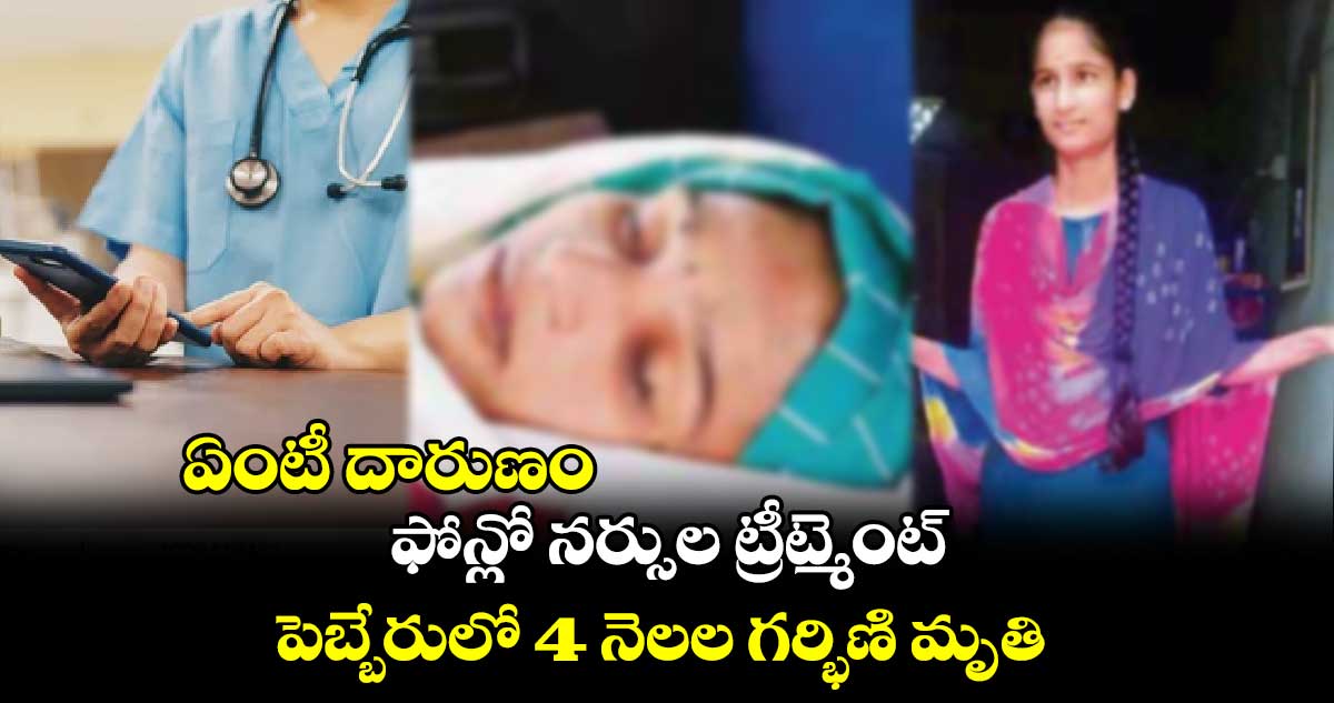 ఏంటీ దారుణం : ఫోన్లో నర్సుల ట్రీట్మెంట్.. పెబ్బేరులో 4 నెలల గర్భిణి మృతి