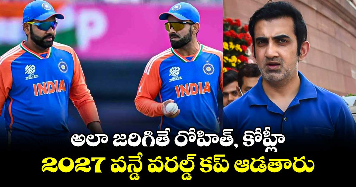 2027 World Cup: అలా జరిగితే రోహిత్, కోహ్లీ 2027 వన్డే వరల్డ్ కప్ ఆడతారు: గంభీర్