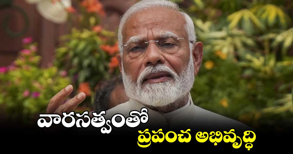వారసత్వంతో ప్రపంచ అభివృద్ధి: ప్రధాని మోదీ