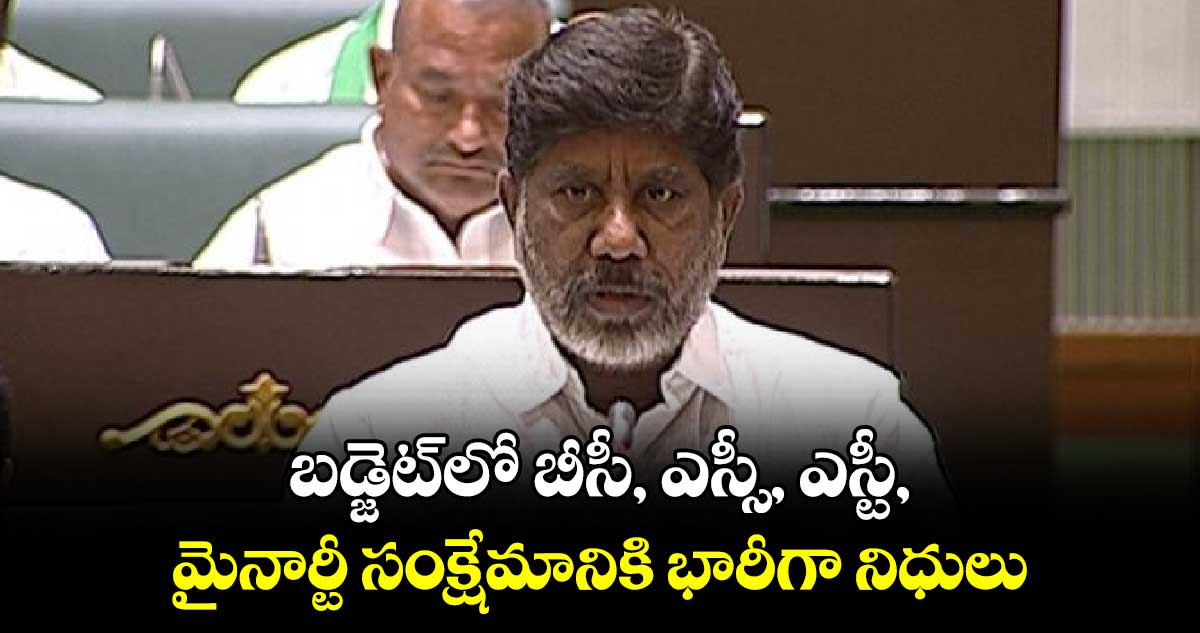 బడ్జెట్‌లో బీసీ, ఎస్సీ, ఎస్టీ, మైనార్టీ సంక్షేమానికి భారీగా నిధులు