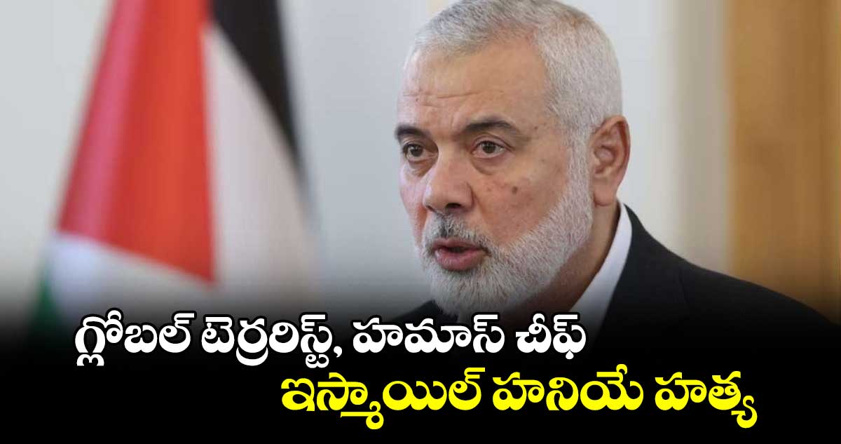 గ్లోబల్ టెర్రరిస్ట్, హమాస్ చీఫ్ ఇస్మాయిల్ హనియే హత్య