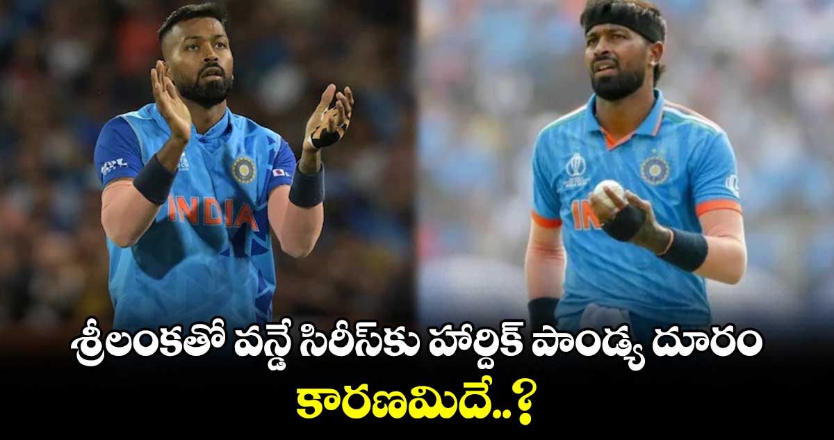 IND vs SL 2024: శ్రీలంకతో వన్డే సిరీస్‌కు హార్దిక్ పాండ్య దూరం.. కారణమిదే..?