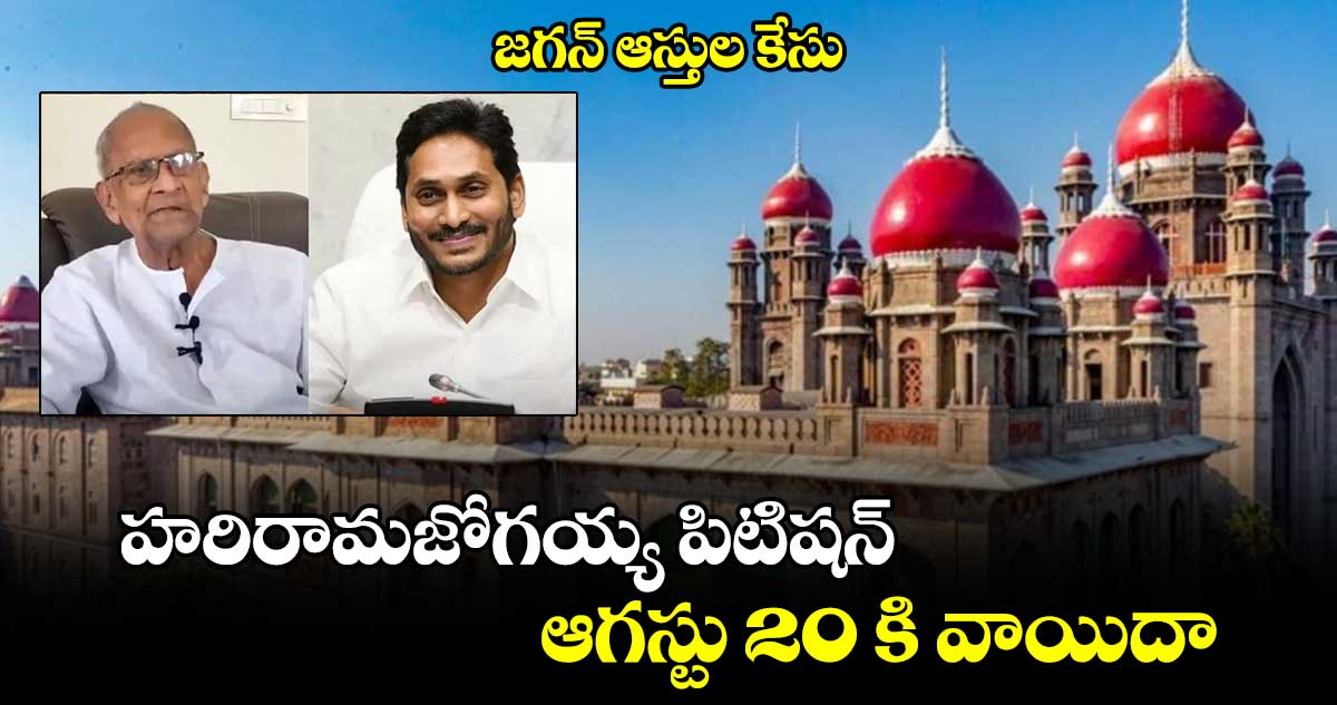 జగన్​ ఆస్తుల కేసు: హరిరామజోగయ్య పిటిషన్​ ఆగస్టు 20 కి వాయిదా