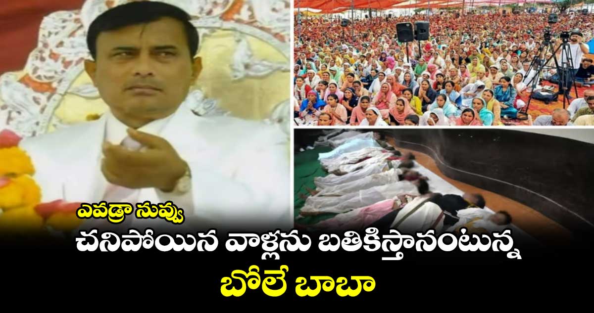 ఎవడ్రా నువ్వు : చనిపోయిన వాళ్లను బతికిస్తానంటున్న బోలే బాబా..