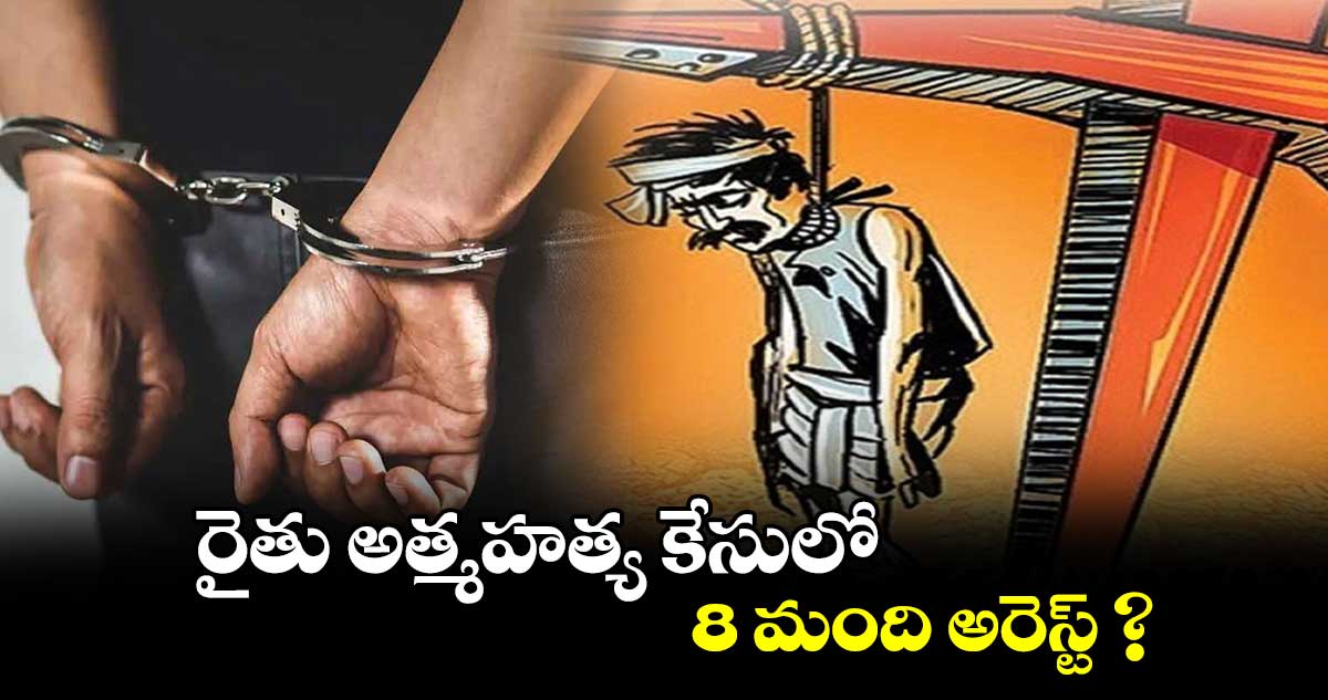 రైతు అత్మహత్య కేసులో 8 మంది అరెస్ట్‌‌‌‌ ?