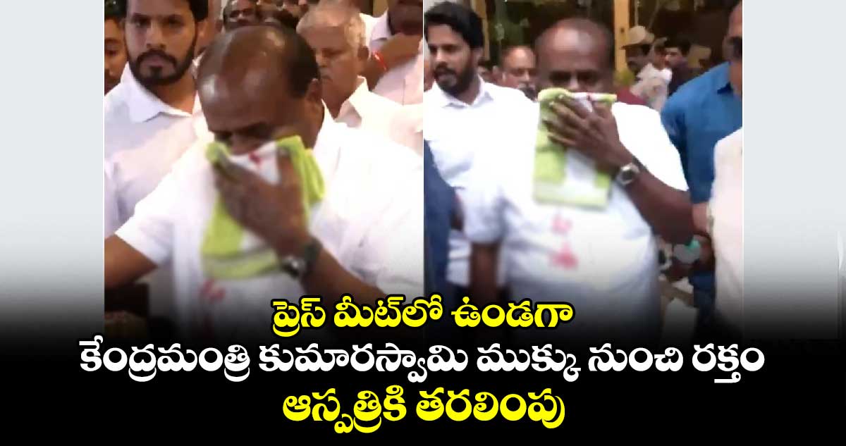 ప్రెస్ మీట్⁬లో ఉండగా.. కేంద్రమంత్రి కుమారస్వామి ముక్కు నుంచి రక్తం..ఆస్పత్రికి తరలింపు  