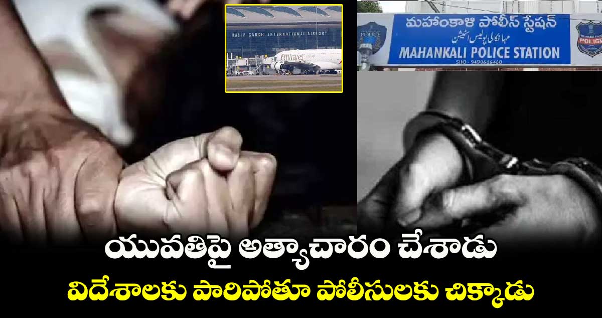 యువతిపై అత్యాచారం చేశాడు.. విదేశాలకు పారిపోతూ పోలీసులకు చిక్కాడు 