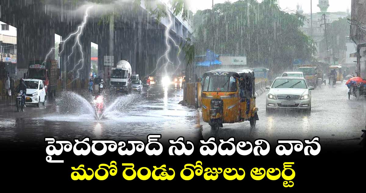 హైదరాబాద్ ను  వదలని వాన..మరో రెండు రోజులు అలర్ట్