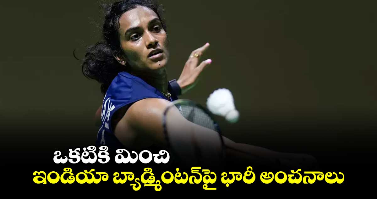 ఒకటికి మించి..ఇండియా బ్యాడ్మింటన్‌‌‌‌‌‌‌‌‌‌‌‌‌‌‌‌పై భారీ అంచనాలు