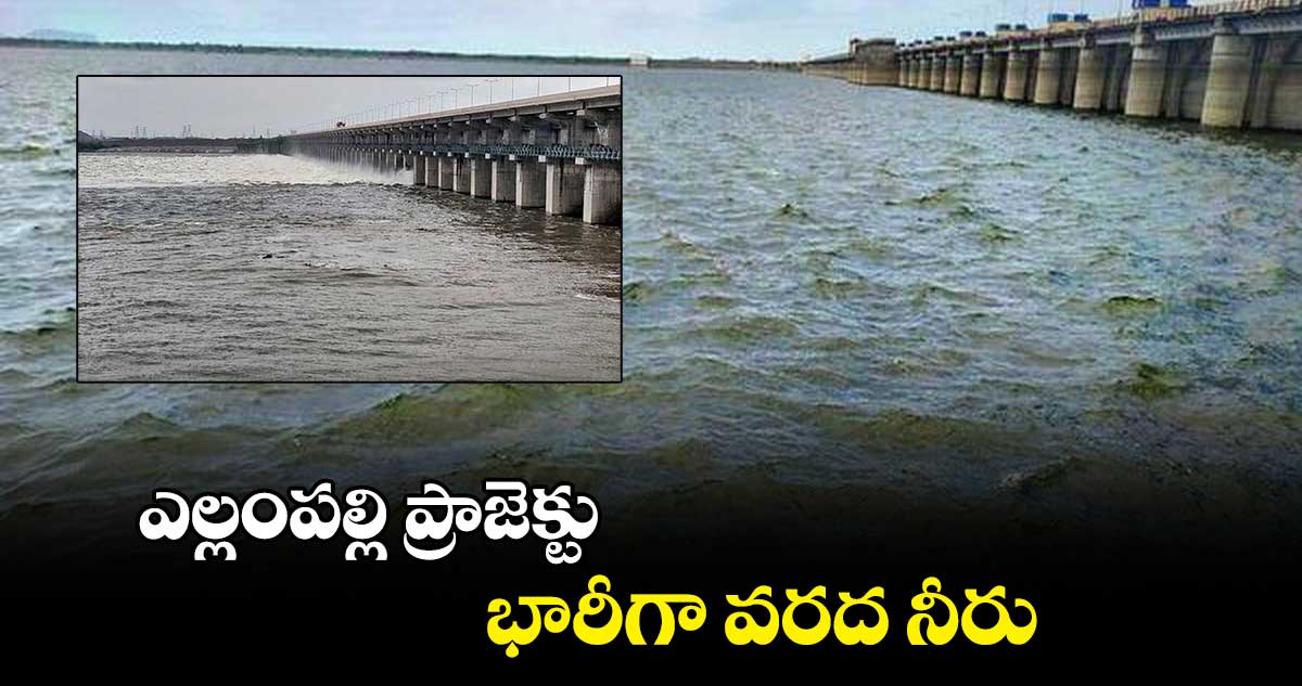 ఎల్లంపల్లి ప్రాజెక్టు భారీగా వరద నీరు 