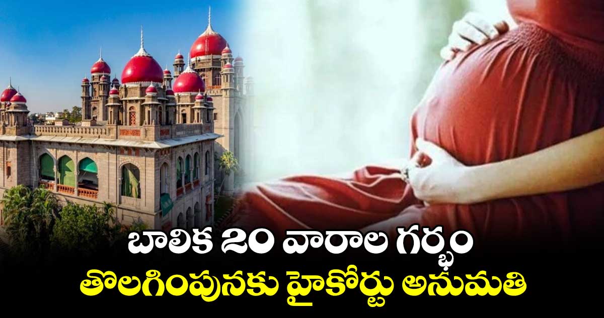 బాలిక 20 వారాల గర్భం తొలగింపునకు హైకోర్టు అనుమతి