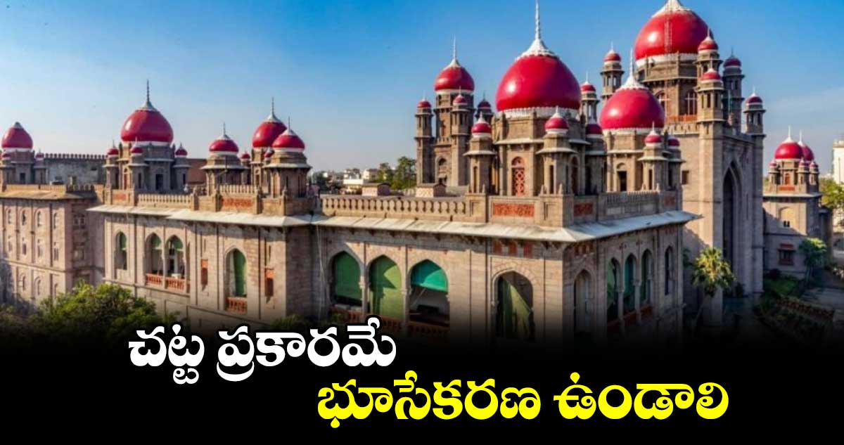 చట్ట ప్రకారమే భూసేకరణ ఉండాలి : హైకోర్టు